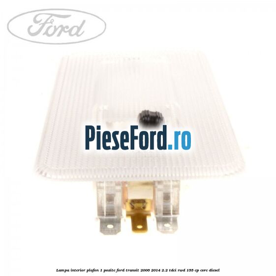 Lampa interior plafon 1 pozite Ford Transit 2006-2014 2.2 TDCi RWD 155 cp Lampa interior plafon 1 pozite Ford Transit 2006-2014 2.2 TDCi RWD 155 cp CVRC diesel