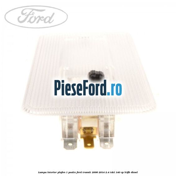 Lampa interior plafon 1 pozite Ford Transit 2006-2014 2.4 TDCi 140 cp Lampa interior plafon 1 pozite Ford Transit 2006-2014 2.4 TDCi 140 cp H9FB diesel