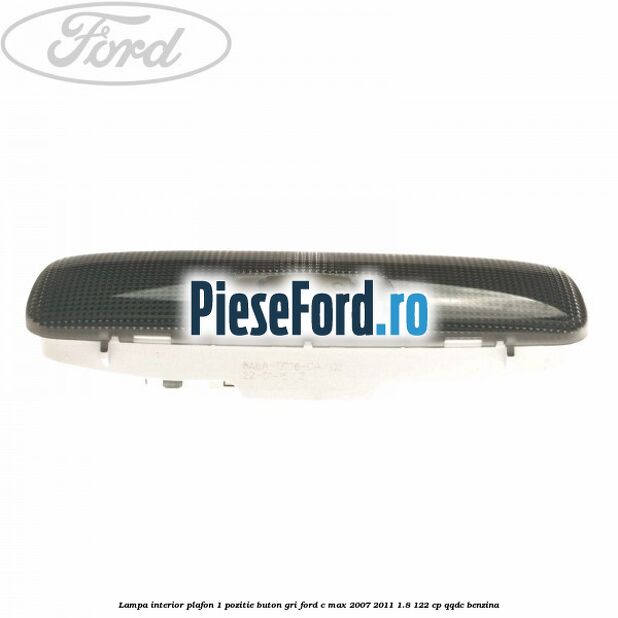 Lampa interior plafon 1 pozitie buton gri Ford C-Max 2007-2011 1.8 122 cp Lampa interior plafon 1 pozitie buton gri Ford C-Max 2007-2011 1.8 122 cp QQDC benzina
