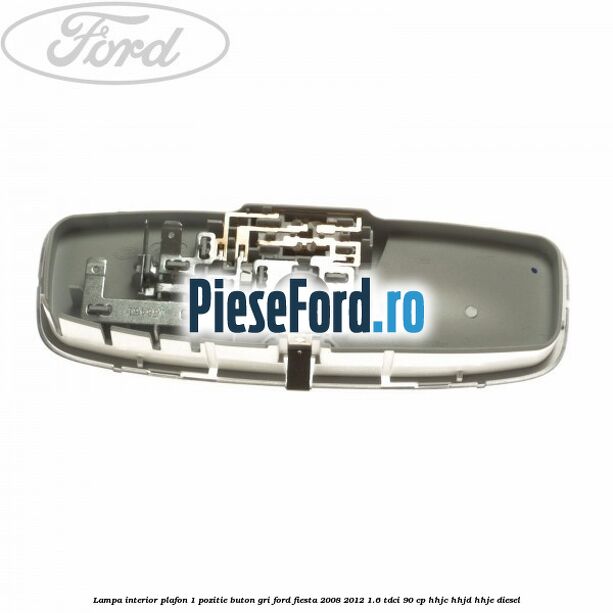 Lampa interior plafon 1 pozitie buton gri Ford Fiesta 2008-2012 1.6 TDCi 90 cp HHJC, HHJD, HHJE diesel
