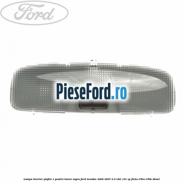 Lampa interior plafon 1 pozitie buton negru Ford Mondeo 2000-2007 2.0 TDCi 131 cp FMBA, N7BA, N7BB diesel