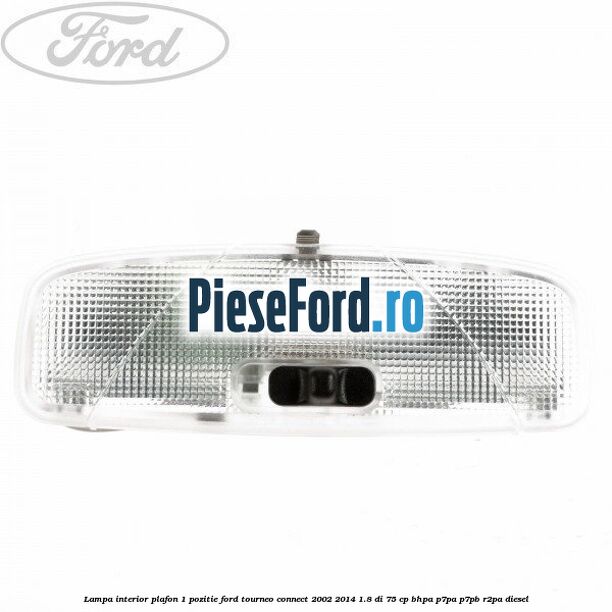 Lampa interior plafon 1 pozitie Ford Tourneo Connect 2002-2014 1.8 Di 75 cp BHPA, P7PA, P7PB, R2PA diesel
