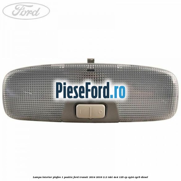 Lampa interior plafon 1 pozitie Ford Transit 2014-2018 2.2 TDCi 4x4 125 cp CY24, CYR5 diesel