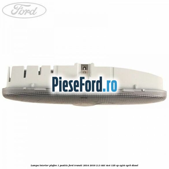 Lampa interior plafon 1 pozitie Ford Transit 2014-2018 2.2 TDCi 4x4 125 cp CY24, CYR5 diesel