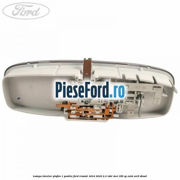 Lampa interior plafon 1 pozitie Ford Transit 2014-2018 2.2 TDCi 4x4 155 cp Lampa interior plafon 1 pozitie Ford Transit 2014-2018 2.2 TDCi 4x4 155 cp CV24, CVR5 diesel