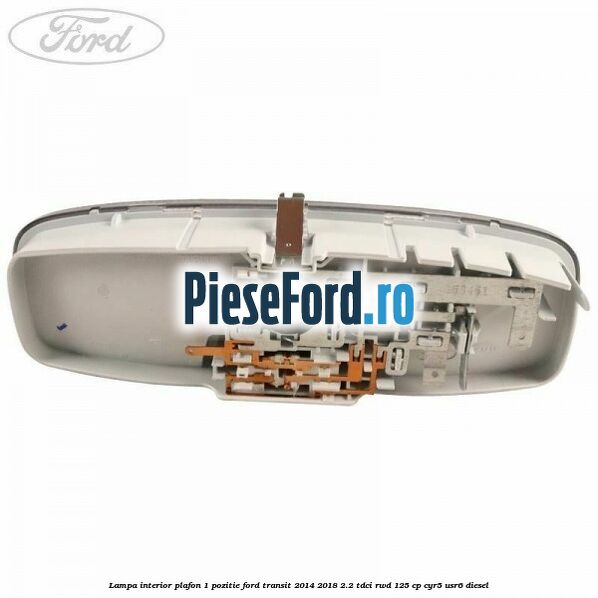 Lampa interior plafon 1 pozitie Ford Transit 2014-2018 2.2 TDCi RWD 125 cp CYR5, USR6 diesel