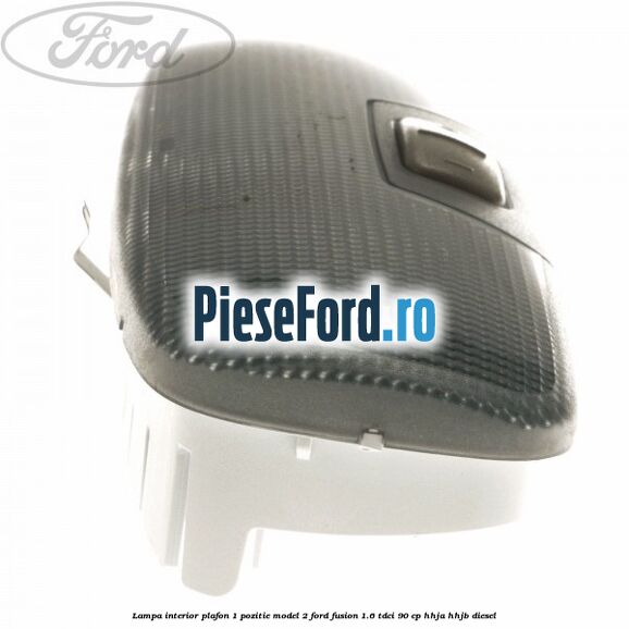 Lampa interior plafon 1 pozitie model 2 Ford Fusion 1.6 TDCi 90 cp HHJA, HHJB diesel