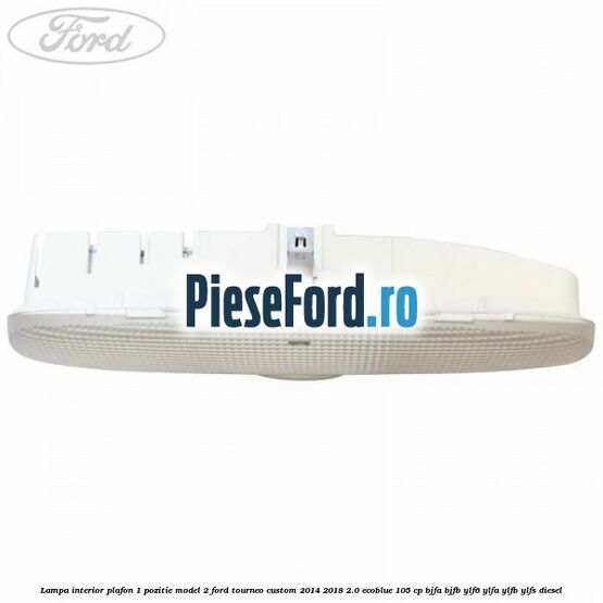 Lampa interior plafon 1 pozitie model 2 Ford Tourneo Custom 2014-2018 2.0 EcoBlue 105 cp BJFA, BJFB, YLF6, YLFA, YLFB, YLFS diesel
