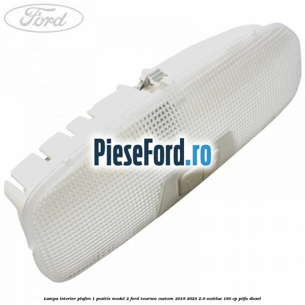 Lampa interior plafon 1 pozitie model 2 Ford Tourneo Custom 2019-2023 2.0 EcoBlue 150 cp P0FA diesel