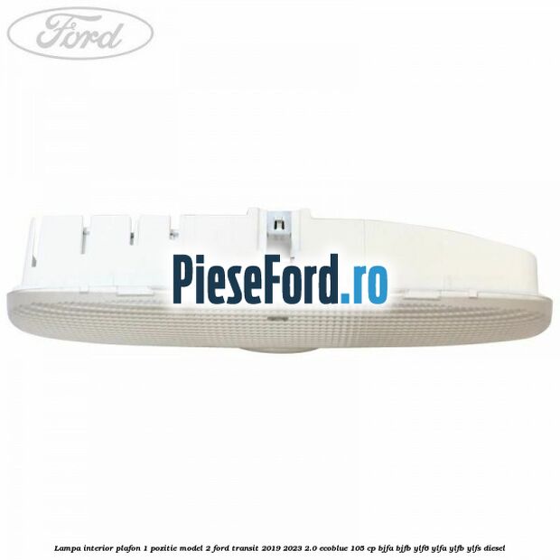 Lampa interior plafon 1 pozitie model 2 Ford Transit 2019-2023 2.0 EcoBlue 105 cp BJFA, BJFB, YLF6, YLFA, YLFB, YLFS diesel