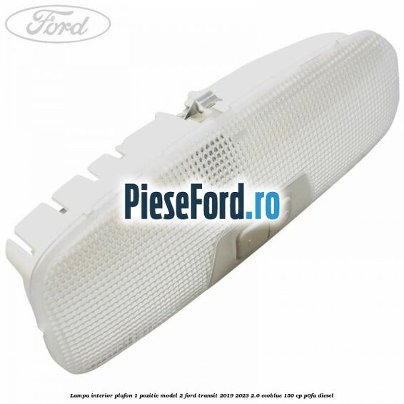Lampa interior plafon 1 pozitie model 2 Ford Transit 2019-2023 2.0 EcoBlue 150 cp P0FA diesel