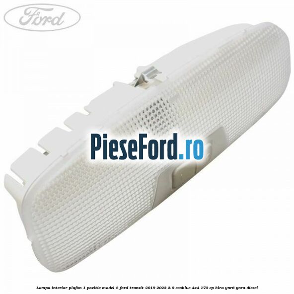 Lampa interior plafon 1 pozitie model 2 Ford Transit 2019-2023 2.0 EcoBlue 4x4 170 cp BLRA, YNR6, YNRA diesel