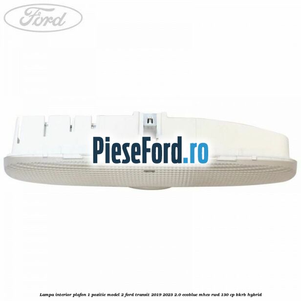 Lampa interior plafon 1 pozitie model 2 Ford Transit 2019-2023 2.0 EcoBlue mHEV RWD 130 cp BKRB Hybrid