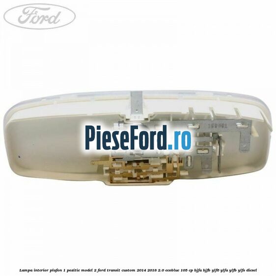 Lampa interior plafon 1 pozitie model 2 Ford Transit Custom 2014-2018 2.0 EcoBlue 105 cp BJFA, BJFB, YLF6, YLFA, YLFB, YLFS diesel
