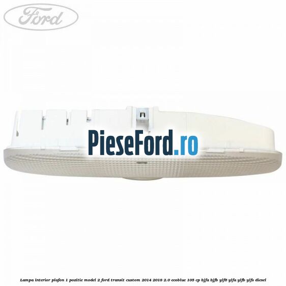 Lampa interior plafon 1 pozitie model 2 Ford Transit Custom 2014-2018 2.0 EcoBlue 105 cp BJFA, BJFB, YLF6, YLFA, YLFB, YLFS diesel