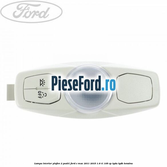 Lampa interior plafon 2 poziti Ford C-Max 2011-2015 1.6 Ti 105 cp IQDA, IQDB benzina