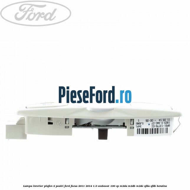 Lampa interior plafon 2 poziti Ford Focus 2011-2014 1.0 EcoBoost 100 cp M2DA, M2DB, M2DC, SFDA, SFDB benzina