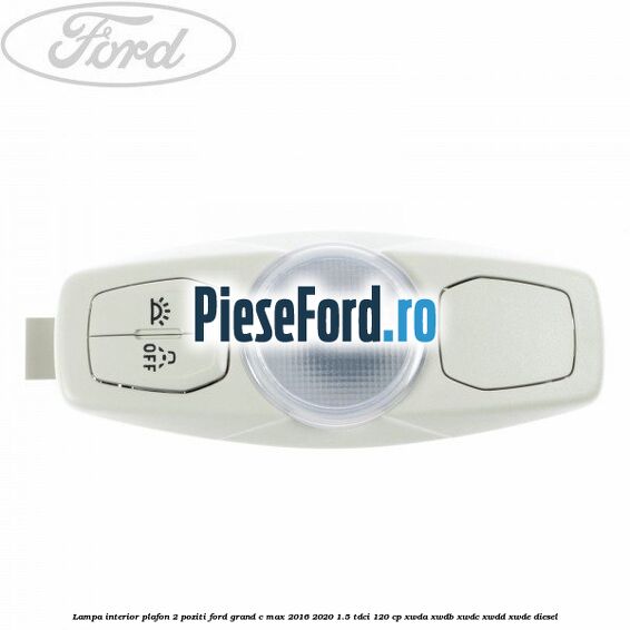 Lampa interior plafon 2 poziti Ford Grand C-Max 2016-2020 1.5 TDCi 120 cp XWDA, XWDB, XWDC, XWDD, XWDE diesel
