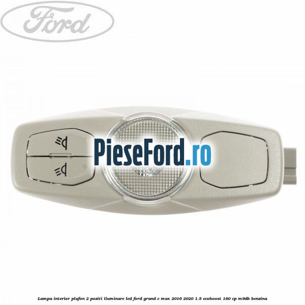 Lampa interior plafon 2 poziti iluminare LED Ford Grand C-Max 2016-2020 1.5 EcoBoost 180 cp M9DB benzina