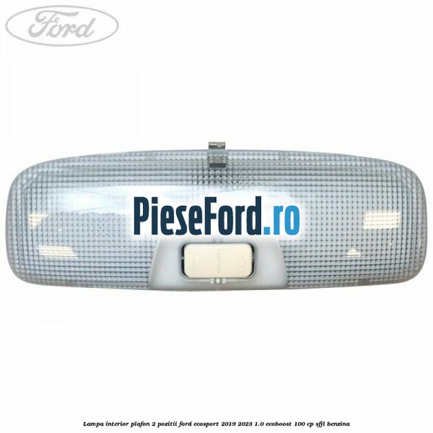 Lampa interior plafon 2 pozitii Ford EcoSport 2019-2023 1.0 EcoBoost 100 cp SFJL benzina