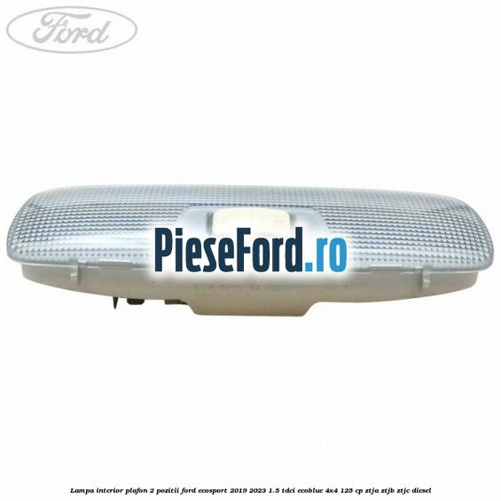 Lampa interior plafon 2 pozitii Ford EcoSport 2019-2023 1.5 TDCi EcoBlue 4x4 125 cp ZTJA, ZTJB, ZTJC diesel