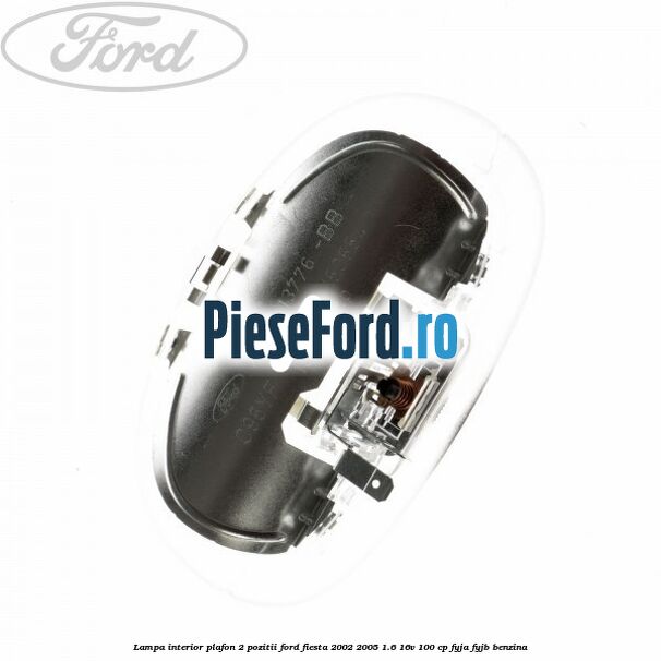 Lampa interior plafon 2 pozitii Ford Fiesta 2002-2005 1.6 16V 100 cp FYJA, FYJB benzina