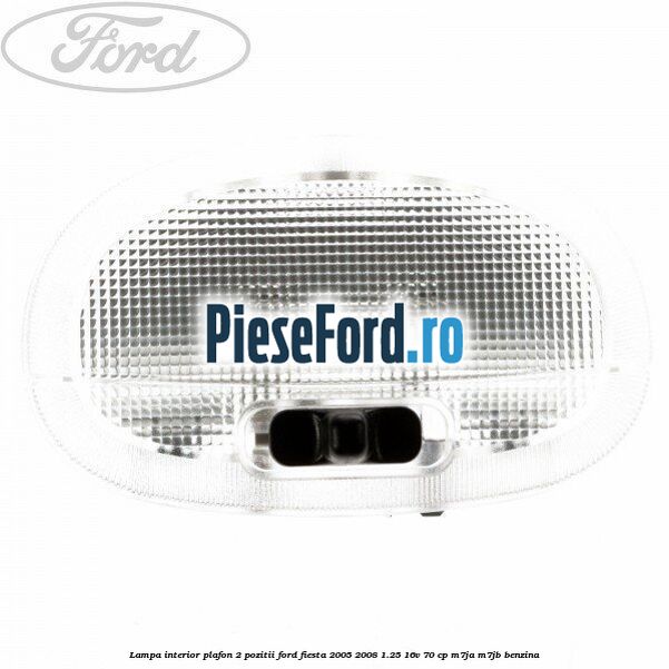 Lampa interior plafon 2 pozitii Ford Fiesta 2005-2008 1.25 16V 70 cp M7JA, M7JB benzina
