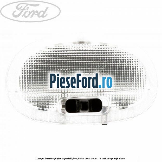 Lampa interior plafon 2 pozitii Ford Fiesta 2005-2008 1.4 TDCi 68 cp N4JB diesel