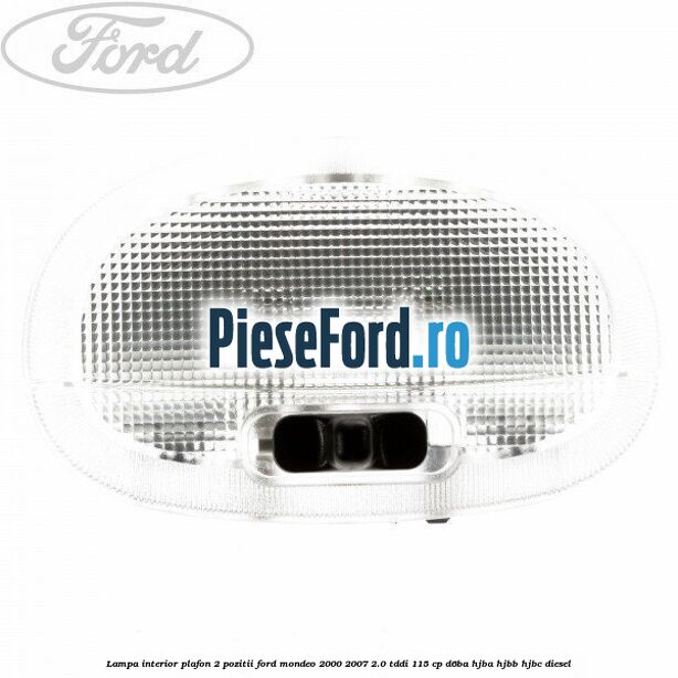 Lampa interior plafon 2 pozitii Ford Mondeo 2000-2007 2.0 TDDI 115 cp D6BA, HJBA, HJBB, HJBC diesel