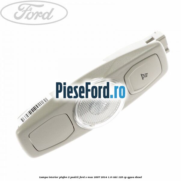Lampa interior plafon 2 pozitii Ford S-Max 2007-2014 1.8 TDCi 125 cp QYWA diesel
