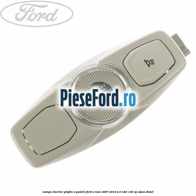 Lampa interior plafon 2 pozitii Ford S-Max 2007-2014 2.0 TDCi 130 cp Lampa interior plafon 2 pozitii Ford S-Max 2007-2014 2.0 TDCi 130 cp AZWA diesel