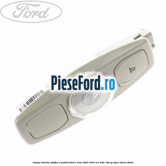 Lampa interior plafon 2 pozitii Ford S-Max 2007-2014 2.0 TDCi 136 cp AZWC, UKWA diesel