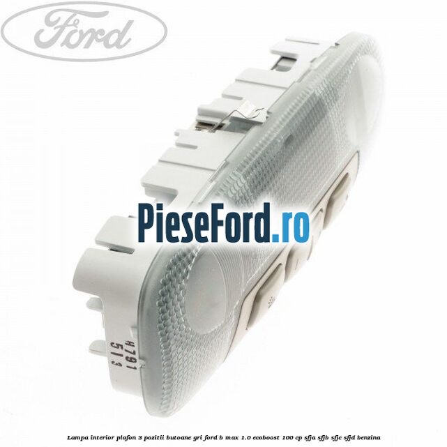 Lampa interior plafon 3 pozitii butoane gri Ford B-Max 1.0 EcoBoost 100 cp SFJA, SFJB, SFJC, SFJD benzina