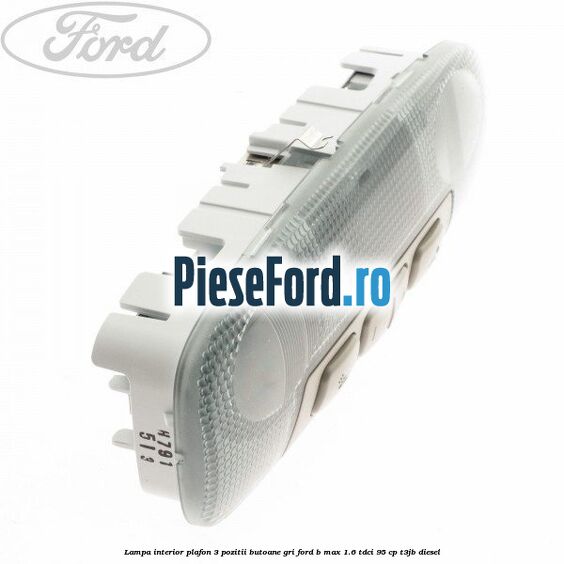 Lampa interior plafon 3 pozitii butoane gri Ford B-Max 1.6 TDCi 95 cp T3JB diesel