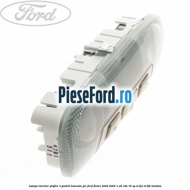 Lampa interior plafon 3 pozitii butoane gri Ford Fiesta 2002-2005 1.25 16V 70 cp M7JA, M7JB benzina