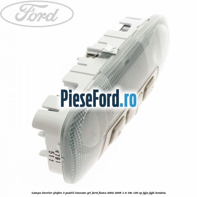 Lampa interior plafon 3 pozitii butoane gri Ford Fiesta 2002-2005 1.6 16V 100 cp FYJA, FYJB benzina