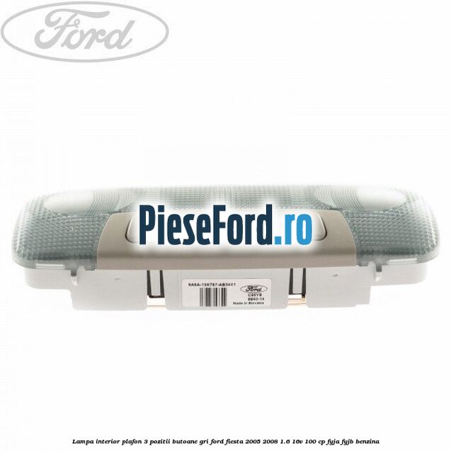 Lampa interior plafon 3 pozitii butoane gri Ford Fiesta 2005-2008 1.6 16V 100 cp FYJA, FYJB benzina