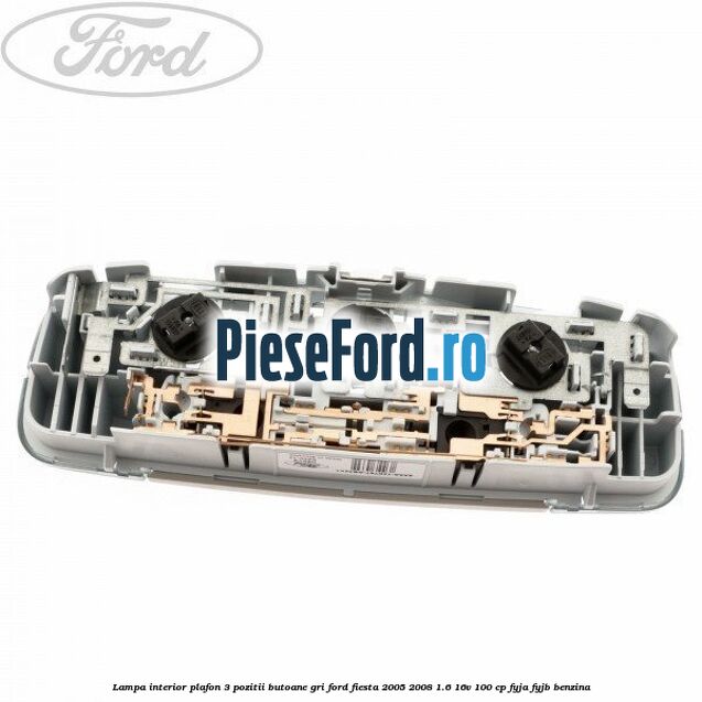 Lampa interior plafon 3 pozitii butoane gri Ford Fiesta 2005-2008 1.6 16V 100 cp FYJA, FYJB benzina