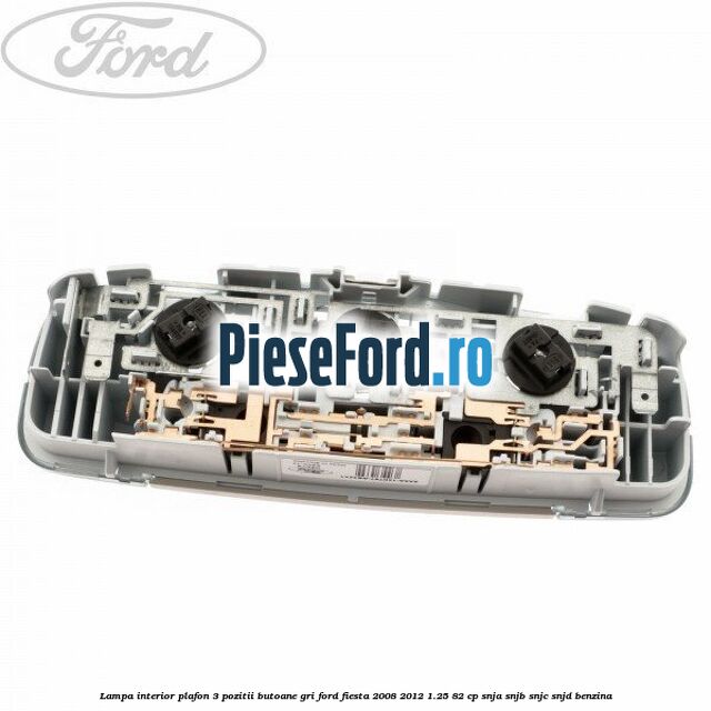 Lampa interior plafon 3 pozitii butoane gri Ford Fiesta 2008-2012 1.25 82 cp SNJA, SNJB, SNJC, SNJD benzina
