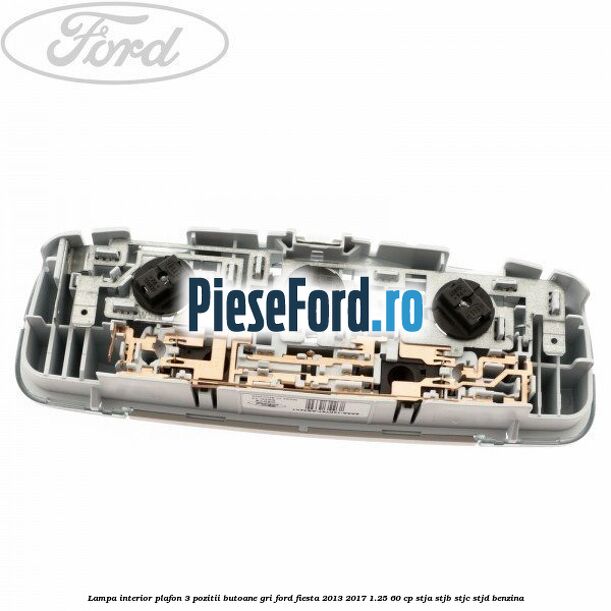 Lampa interior plafon 3 pozitii butoane gri Ford Fiesta 2013-2017 1.25 60 cp STJA, STJB, STJC, STJD benzina