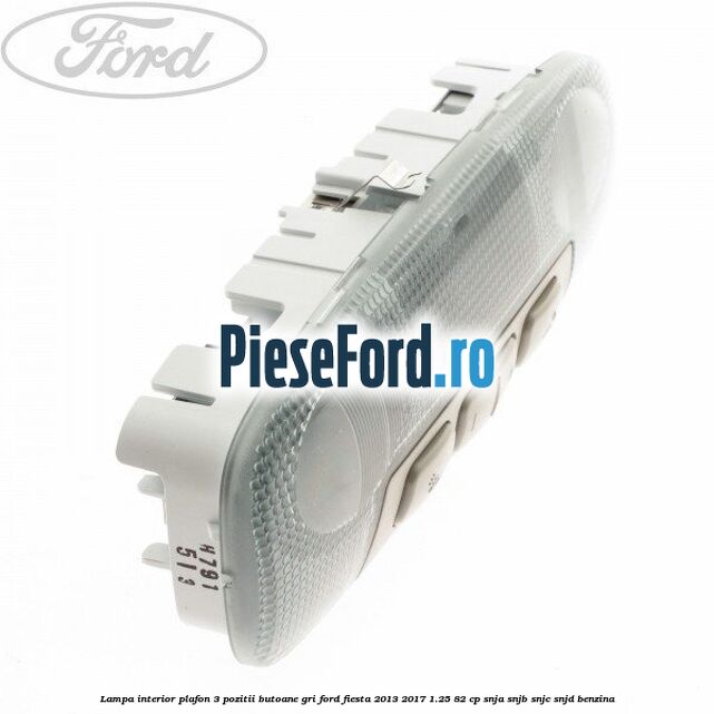 Lampa interior plafon 3 pozitii butoane gri Ford Fiesta 2013-2017 1.25 82 cp SNJA, SNJB, SNJC, SNJD benzina