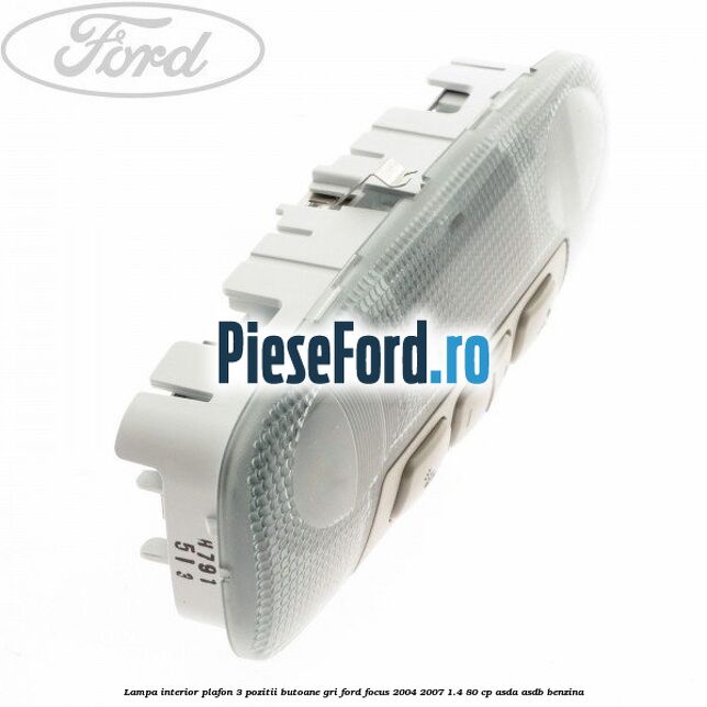 Lampa interior plafon 3 pozitii butoane gri Ford Focus 2004-2007 1.4 80 cp ASDA, ASDB benzina