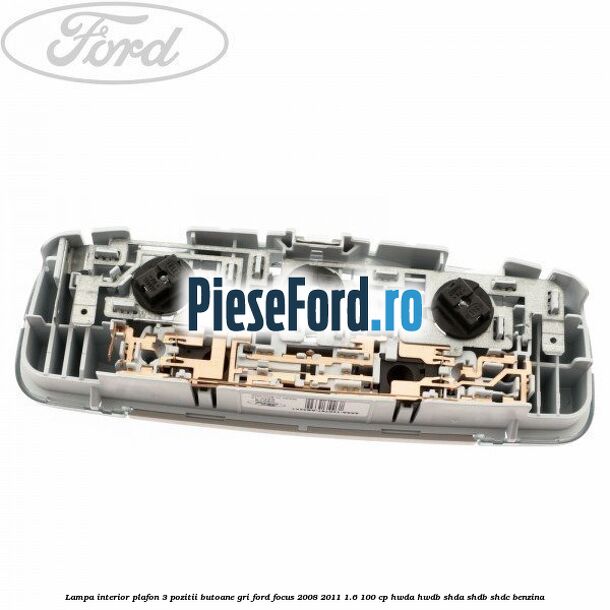 Lampa interior plafon 3 pozitii butoane gri Ford Focus 2008-2011 1.6 100 cp HWDA, HWDB, SHDA, SHDB, SHDC benzina