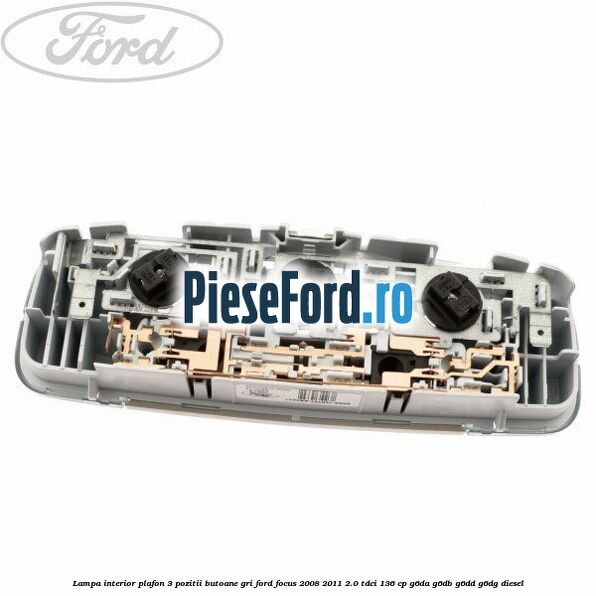 Lampa interior plafon 3 pozitii butoane gri Ford Focus 2008-2011 2.0 TDCi 136 cp G6DA, G6DB, G6DD, G6DG diesel