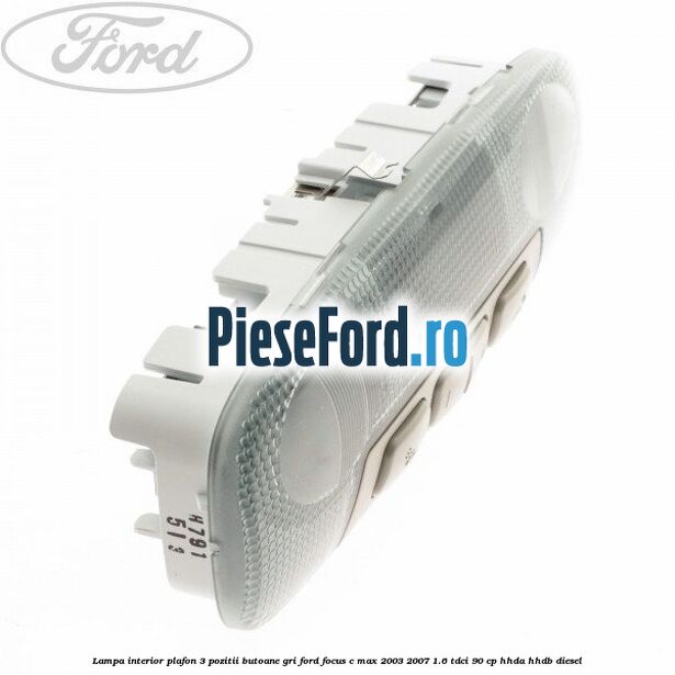 Lampa interior plafon 3 pozitii butoane gri Ford Focus C-Max 2003-2007 1.6 TDCi 90 cp HHDA, HHDB diesel