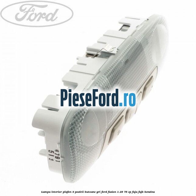 Lampa interior plafon 3 pozitii butoane gri Ford Fusion 1.25 75 cp FUJA, FUJB benzina