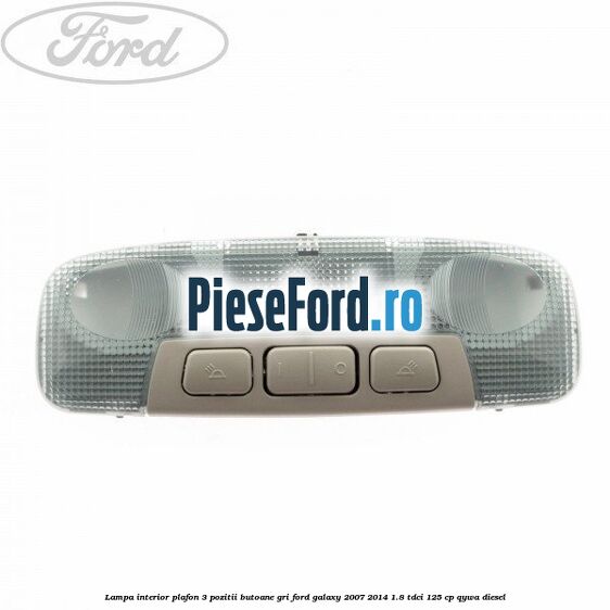 Lampa interior plafon 3 pozitii butoane gri Ford Galaxy 2007-2014 1.8 TDCi 125 cp