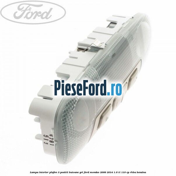 Lampa interior plafon 3 pozitii butoane gri Ford Mondeo 2008-2014 1.6 Ti 110 cp RHBA benzina