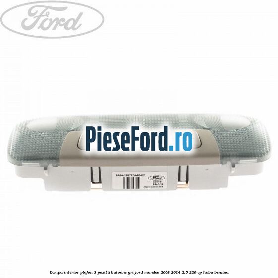 Lampa interior plafon 3 pozitii butoane gri Ford Mondeo 2008-2014 2.5 220 cp Lampa interior plafon 3 pozitii butoane gri Ford Mondeo 2008-2014 2.5 220 cp HUBA benzina