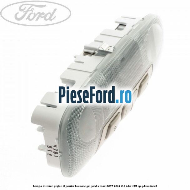 Lampa interior plafon 3 pozitii butoane gri Ford S-Max 2007-2014 2.2 TDCi 175 cp Q4WA diesel